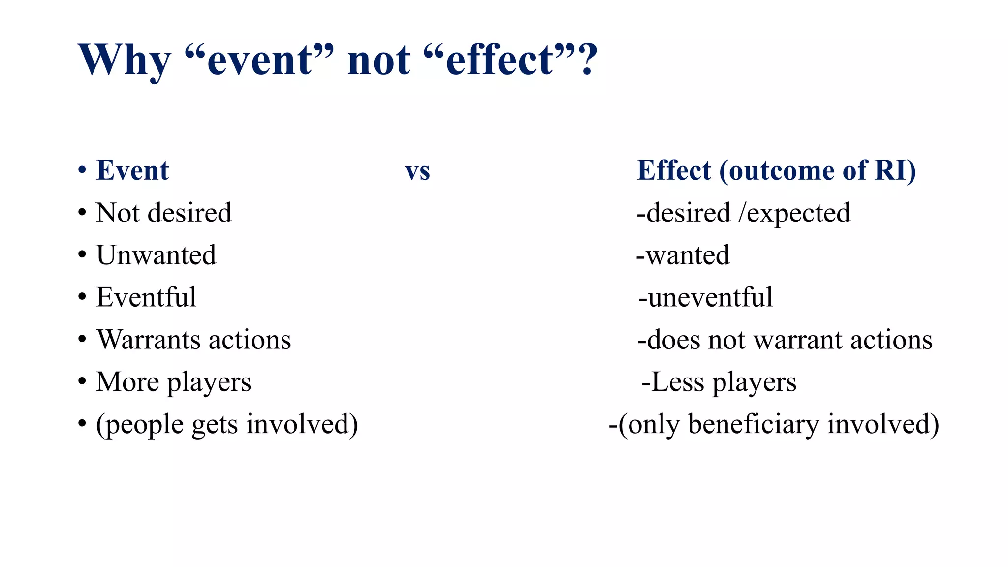 Why “event” not “effect”?
• Event vs Effect (outcome of RI)
• Not desired -desired /expected
• Unwanted -wanted
• Eventful -uneventful
• Warrants actions -does not warrant actions
• More players -Less players
• (people gets involved) -(only beneficiary involved)
 