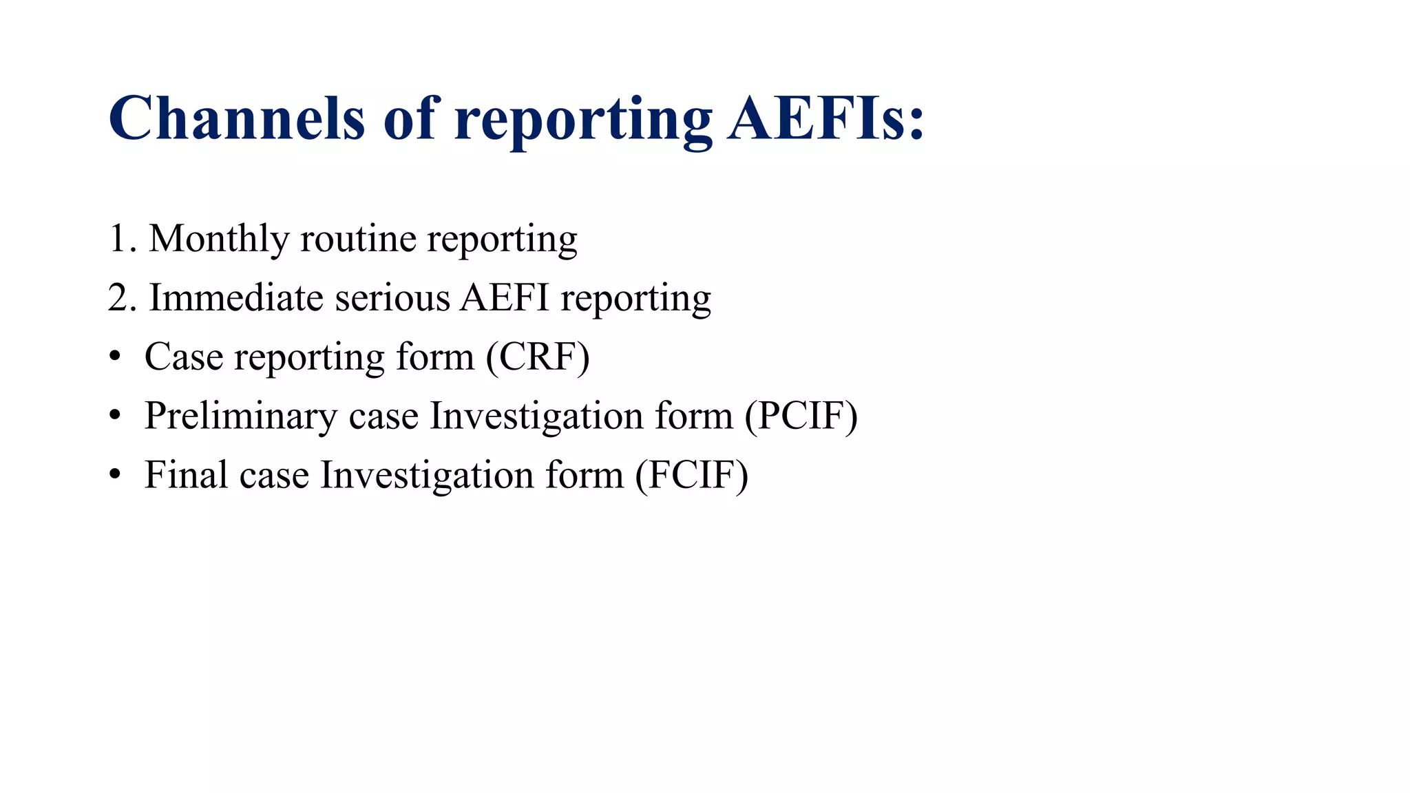 Channels of reporting AEFIs:
1. Monthly routine reporting
2. Immediate serious AEFI reporting
• Case reporting form (CRF)
• Preliminary case Investigation form (PCIF)
• Final case Investigation form (FCIF)
 