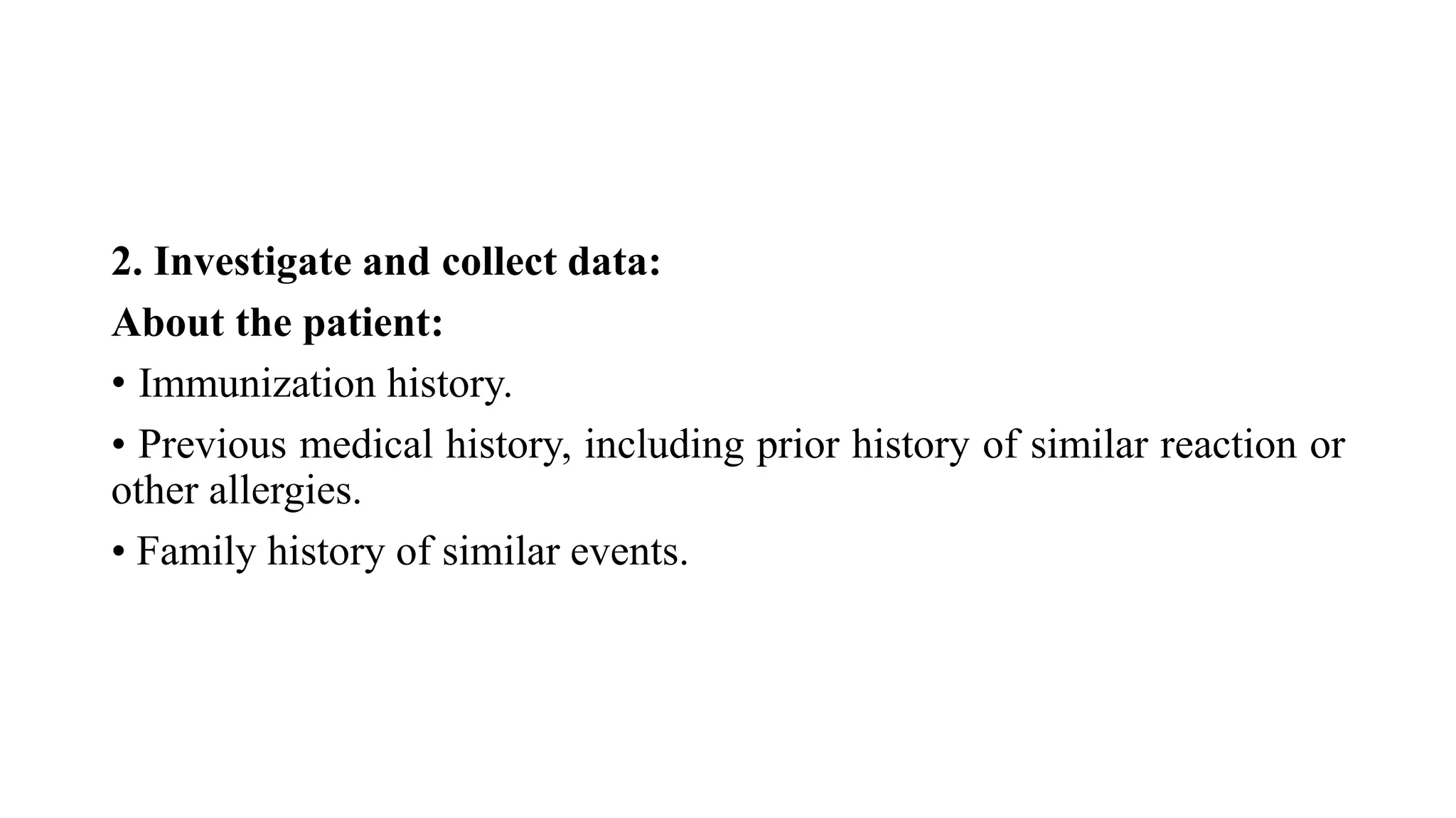 2. Investigate and collect data:
About the patient:
• Immunization history.
• Previous medical history, including prior history of similar reaction or
other allergies.
• Family history of similar events.
 