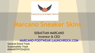 Marcano Sneaker Skins
SEBASTIAN MARCANO
Inventor & CEO
MARCANO-FOOTWEAR.LAUNCHROCK.COM
General Grand Track
Sustainability Track
#SMARTPITCH2015
 