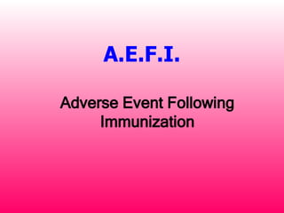 A.E.F.I.

Adverse Event Following
     Immunization
 