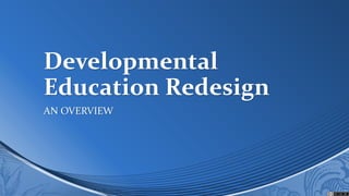 Developmental
Education Redesign
AN OVERVIEW
 