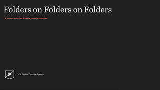 A primer on After Effects project structure
Folders on Folders on Folders
 