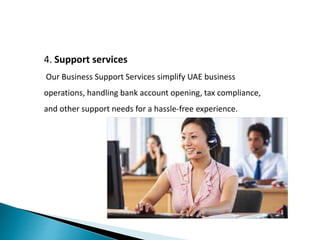 4. Support services
Our Business Support Services simplify UAE business
operations, handling bank account opening, tax compliance,
and other support needs for a hassle-free experience.