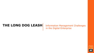 THE LONG DOG LEASH Information Management Challenges
in the Digital Enterprise
 