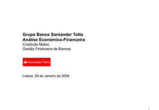 Grupo Banco Santander Totta
Análise Económico-Financeira
Cristóvão Matos
Gestão Financeira de Bancos




Lisboa, 29 de Janeiro de 2008
 