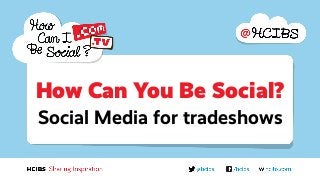 Social Media for tradeshows 
How Can You Be Social?  
