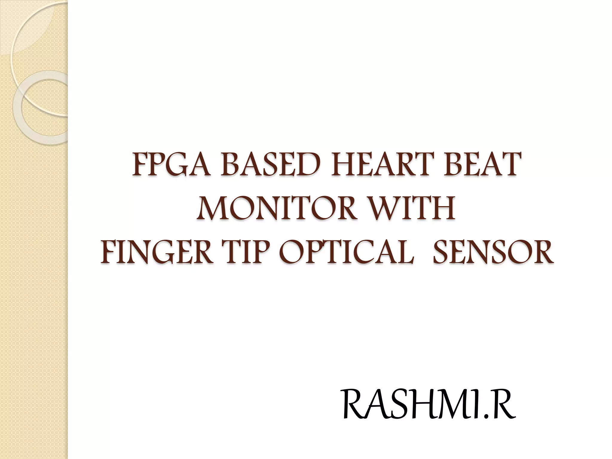 FPGA BASED HEART BEAT
MONITOR WITH
FINGER TIP OPTICAL SENSOR
RASHMI.R
 