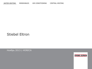 WATER HEATING

RENEWABLES

Stiebel Eltron

Ноябрь 2013 | HORECA

AIR CONDITIONING

CENTRAL HEATING

 