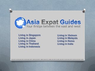 Living in Singapore
Living in Japan
Living in China
Living in Thailand
Living in Indonesia

Living in Vietnam
Living in Malaysia
Living in Korea
Living in India

ASIA EXPAT GUIDES ASIA EXPAT GUIDES ASIA EXPAT GUIDES ASIA EXPAT GUIDES ASIA EXPAT GUIDES ASIA EXPAT GUIDES ASIA EXPAT GUIDES ASIA EXPAT GUIDES ASIA EXPAT GUIDES

 
