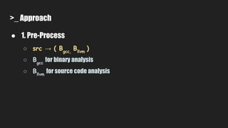 >_ Approach
● 1. Pre-Process
○ src → ( Bgcc,
Bllvm
)
○ Bgcc
for binary analysis
○ Bllvm
for source code analysis
 