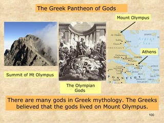 There are many gods in Greek mythology. The Greeks believed that the gods lived on Mount Olympus. The Greek Pantheon of Gods Summit of Mt Olympus  The Olympian Gods  Mount Olympus Athens 