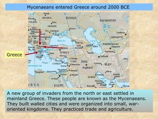 Mycenaeans entered Greece around 2000 BCE  A new group of invaders from the north or east settled in mainland Greece. These people are known as the Mycenaeans. They built walled cities and were organized into small, war-oriented kingdoms. They practiced trade and agriculture.  Greece 