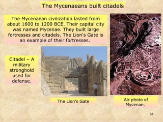 The Mycenaean civilization lasted from about 1600 to 1200 BCE. Their capital city was named Mycenae. They built large fortresses and citadels. The Lion's Gate is an example of their fortresses.  The Mycenaeans built citadels Citadel – A military stronghold used for defense. The Lion’s Gate Air photo of Mycenae.  