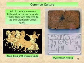 All of the Mycenaeans believed in the same gods. Today they are referred to as the Olympian Greek gods.  Common Culture Mycenaean writing Zeus, King of the Greek Gods 