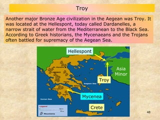Another major Bronze Age civilization in the Aegean was Troy. It was located at the Hellespont, today called Dardanelles, a narrow strait of water from the Mediterranean to the Black Sea. According to Greek historians, the Mycenaeans and the Trojans often battled for supremacy of the Aegean Sea. Troy Crete Asia Minor Troy Hellespont Mycenea 