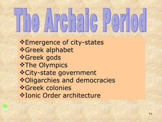The Archaic Period Emergence of city-states Greek alphabet Greek gods The Olympics City-state government Oligarchies and democracies Greek colonies Ionic Order architecture 