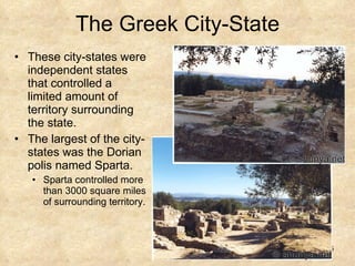 The Greek City-State These city-states were independent states that controlled a limited amount of territory surrounding the state.  The largest of the city-states was the Dorian polis named Sparta. Sparta controlled more than 3000 square miles of surrounding territory. 