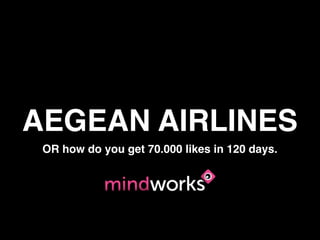 AEGEAN AIRLINES
 OR how do you get 70.000 likes in 120 days.
 
