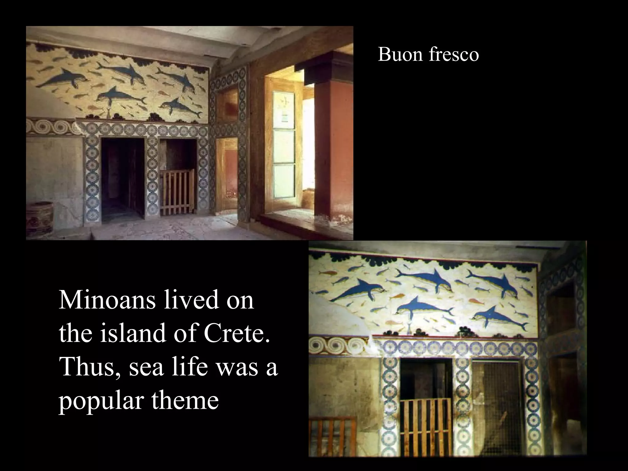 Buon fresco
Minoans lived on
the island of Crete.
Thus, sea life was a
popular theme
 