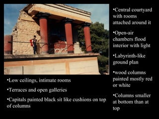 •Low ceilings, intimate rooms
•Terraces and open galleries
•Capitals painted black sit like cushions on top
of columns
•Central courtyard
with rooms
attached around it
•Open-air
chambers flood
interior with light
•Labyrinth-like
ground plan
•wood columns
painted mostly red
or white
•Columns smaller
at bottom than at
top
 