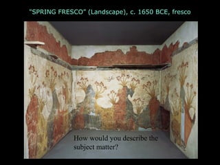 "SPRING FRESCO” (Landscape), c. 1650 BCE, fresco
How would you describe the
subject matter?
 