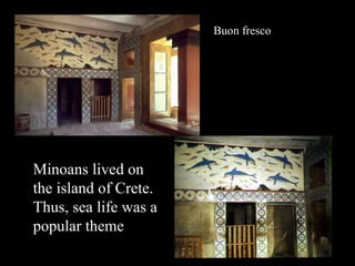 Buon fresco
Minoans lived on
the island of Crete.
Thus, sea life was a
popular theme
 