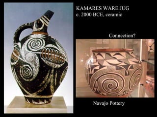 Navajo Pottery
KAMARES WARE JUG
c. 2000 BCE, ceramic
Connection?
 