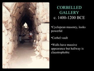 CORBELLED
GALLERY
c. 1400-1200 BCE
•Cyclopean masonry, looks
powerful
•Corbel vault
•Walls have massive
appearance but hallway is
claustrophobic
 