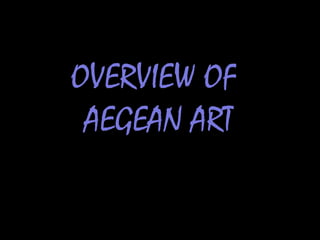 OVERVIEW OF
AEGEAN ART
 