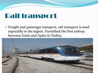 Rail transport
 Freight and passenger transport, rail transport is used
 especially in the region. Furnished the first railway
 between İzmir and Aydın in Turkey.
 