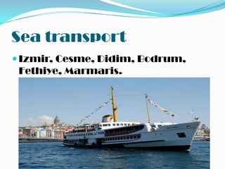 Sea transport
 Izmir, Cesme, Didim, Bodrum,
 Fethiye, Marmaris.
 