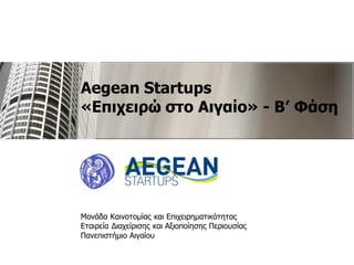 Aegean Startups
«Επιχειρώ στο Αιγαίο» - Β’ Φάση
Μονάδα Καινοτομίας και Επιχειρηματικότητας
Εταιρεία Διαχείρισης και Αξιοποίησης Περιουσίας
Πανεπιστήμιο Αιγαίου
 
