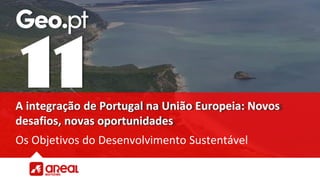 A integração de Portugal na União Europeia: Novos
desafios, novas oportunidades
Os Objetivos do Desenvolvimento Sustentável
 