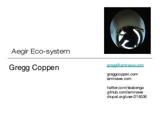 Aegir Eco-system
Gregg Coppen
twitter.com/skabenga
github.com/iaminawe
drupal.org/user/218536
greggcoppen.com
iaminawe.com
gregg@iaminawe.com
 