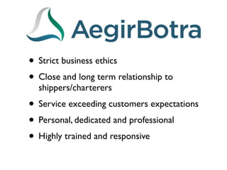 • Strict business ethics
• Close and long term relationship to
  shippers/charterers
• Service exceeding customers expectations
• Personal, dedicated and professional
• Highly trained and responsive
 