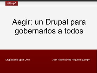 Aegir: un Drupal para
      gobernarlos a todos


Drupalcamp Spain 2011   Juan Pablo Novillo Requena (juampy)
 