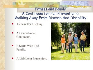 Fitness and Family A Continuum for Fall Prevention  © Walking Away From Disease And Disability ,[object Object],[object Object],[object Object],[object Object]