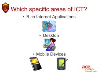 Which specific areas of ICT?
    • Rich Internet Applications



            • Desktop



         • Mobile Devices
 