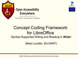 Concept Coding Framework
      for LibreOffice
Symbol Supported Writing and Reading in Writer

             (Mats Lundälv, SU-DART)



      AEGIS Workshop and International Conference, Brussels
 