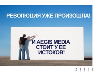 РЕВОЛЮЦИЯ УЖЕ ПРОИЗОШЛА!

И AEGIS MEDIA
СТОИТ У ЕЕ
ИСТОКОВ!

 