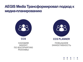 AEGIS Media Трансформировал подход к
медиа-планированию

CCS

CCS PLANNER

НАХОДИМ
INSIGHT
ПО ВОСПРИЯТИЮ
РЕКЛАМЫ

ПОВЫШАЕМ
ЭФФЕКТИВНОСТЬ

 