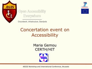 Concertation event on
    Accessibility

            Maria Gemou
             CERTH/HIT



 AEGIS Workshop and International Conference, Brussels
 