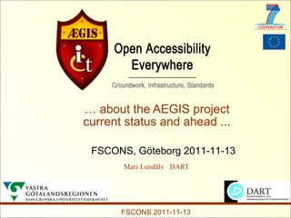 … about the AEGIS project
current status and ahead ...

 FSCONS, Göteborg 2011-11-13
       Mats Lundälv DART




       FSCONS 2011-11-13
 