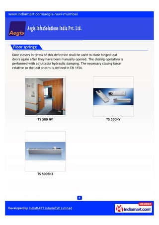 Floor springs:

Door closers in terms of this definition shall be used to close hinged leaf
doors again after they have been manually opened. The closing operation is
performed with adjustable hydraulic damping. The necessary closing force
relative to the leaf widths is defined in EN 1154.




                 TS 500 NV                                     TS 550NV




                TS 500EN3
 