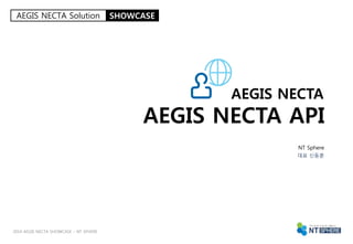 1NT Sphere – 2014 AEGIS NECTA SHOWCASE
AEGIS NECTA
AEGIS NECTA API
NT Sphere
대표 신동훈
2014 AEGIS NECTA SHOWCASE – NT SPHERE
AEGIS NECTA Solution SHOWCASE
 
