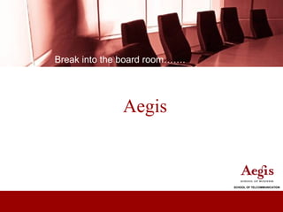 Break into the board room…….




              Aegis



                               SCHOOL OF TELCOMMUNICATION
 