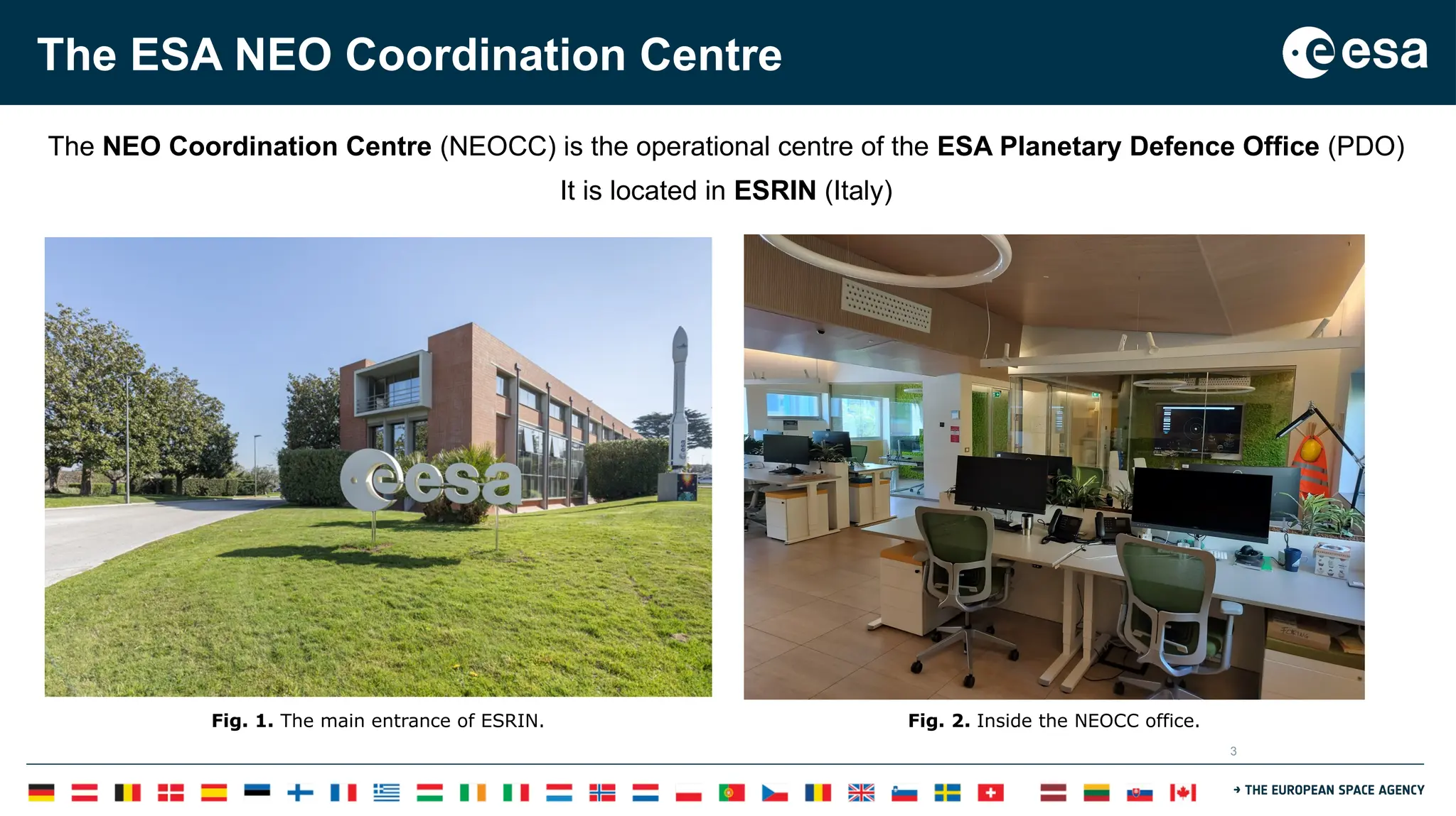 3
The ESA NEO Coordination Centre
The NEO Coordination Centre (NEOCC) is the operational centre of the ESA Planetary Defence Office (PDO)
It is located in ESRIN (Italy)
Fig. 1. The main entrance of ESRIN. Fig. 2. Inside the NEOCC office.
 