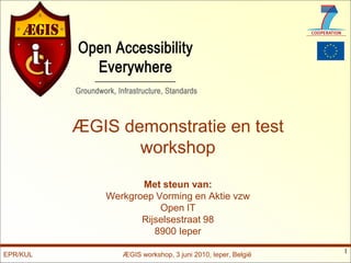 ÆGIS demonstratie en test
                 workshop
                    Met steun van:
             Werkgroep Vorming en Aktie vzw
                        Open IT
                    Rijselsestraat 98
                       8900 Ieper
                                                            1
EPR/KUL         ÆGIS workshop, 3 juni 2010, Ieper, België
 