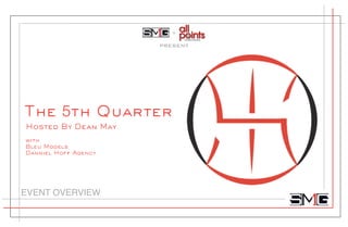 +

                      PRESENT




The 5th Quarter
Hosted By Dean May
with
Bleu Models
Danniel Hoff Agency




EVENT OVERVIEW
 